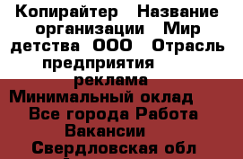 Копирайтер › Название организации ­ Мир детства, ООО › Отрасль предприятия ­ PR, реклама › Минимальный оклад ­ 1 - Все города Работа » Вакансии   . Свердловская обл.,Алапаевск г.